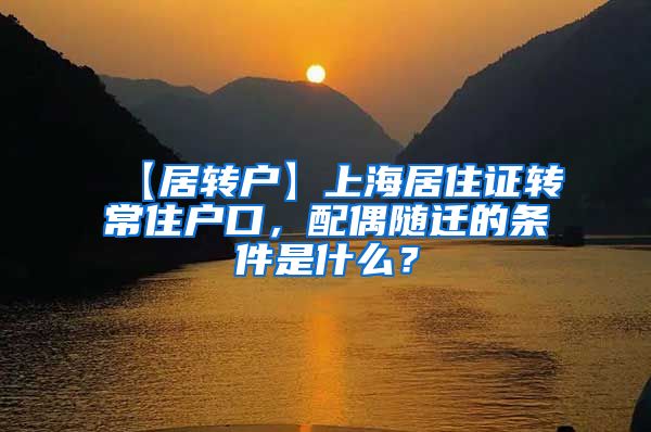【居转户】上海居住证转常住户口，配偶随迁的条件是什么？