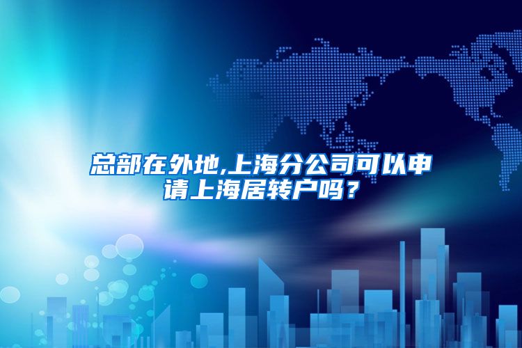 总部在外地,上海分公司可以申请上海居转户吗？