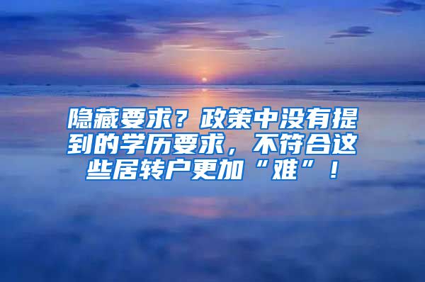 隐藏要求？政策中没有提到的学历要求，不符合这些居转户更加“难”！