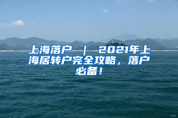 上海落户 ｜ 2021年上海居转户完全攻略，落户必备！