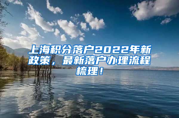 上海积分落户2022年新政策，最新落户办理流程梳理！