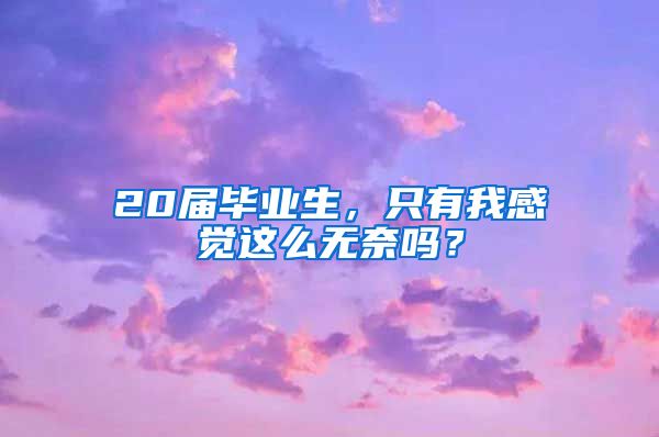 20届毕业生，只有我感觉这么无奈吗？