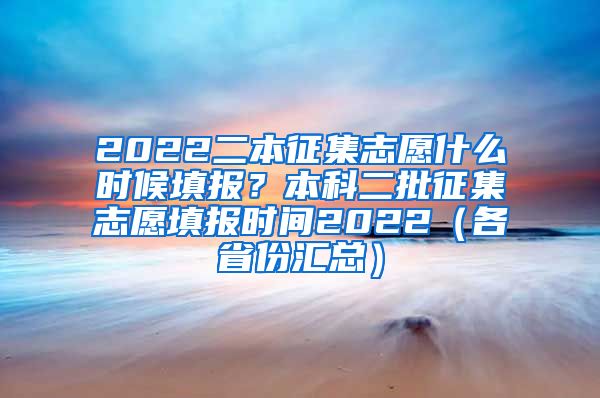 2022二本征集志愿什么时候填报？本科二批征集志愿填报时间2022（各省份汇总）