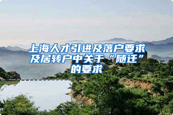 上海人才引进及落户要求及居转户中关于“随迁”的要求