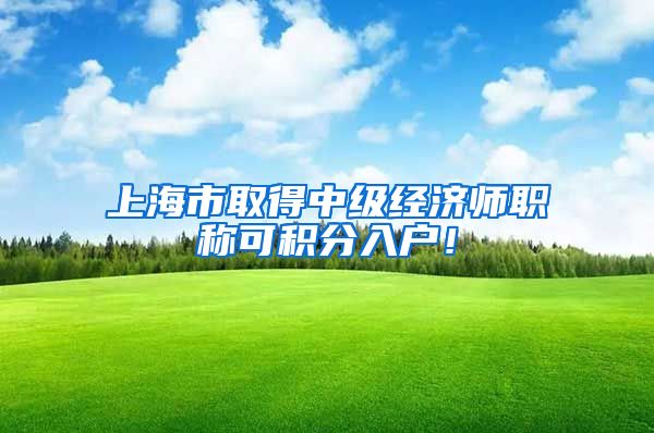 上海市取得中级经济师职称可积分入户！