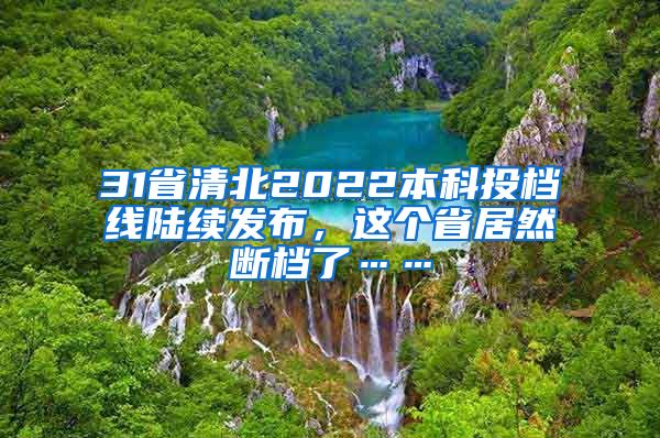 31省清北2022本科投档线陆续发布，这个省居然断档了……