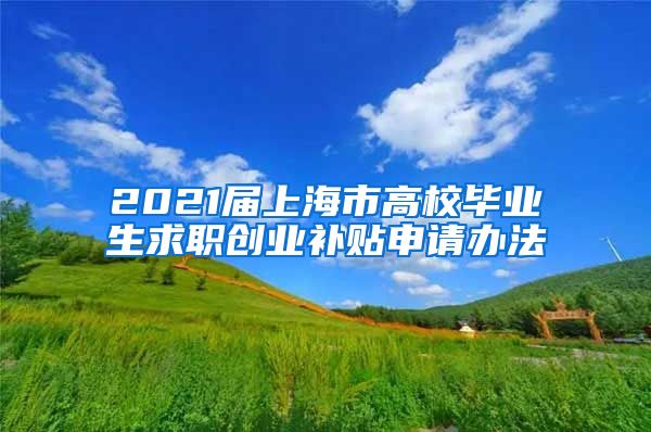 2021届上海市高校毕业生求职创业补贴申请办法