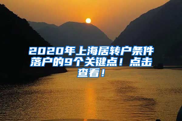 2020年上海居转户条件落户的9个关键点！点击查看！
