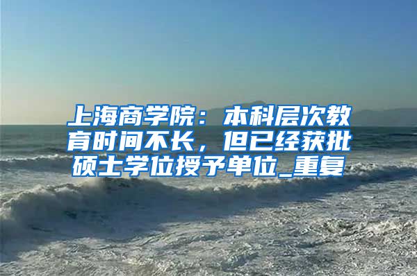 上海商学院：本科层次教育时间不长，但已经获批硕士学位授予单位_重复