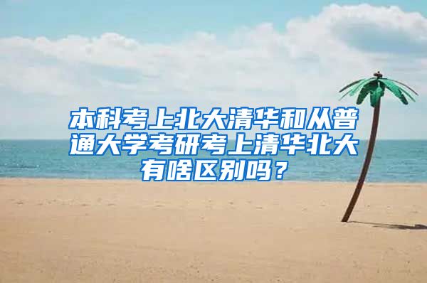 本科考上北大清华和从普通大学考研考上清华北大有啥区别吗？