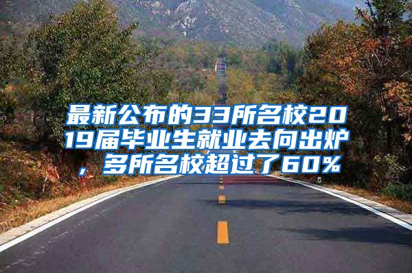 最新公布的33所名校2019届毕业生就业去向出炉，多所名校超过了60%