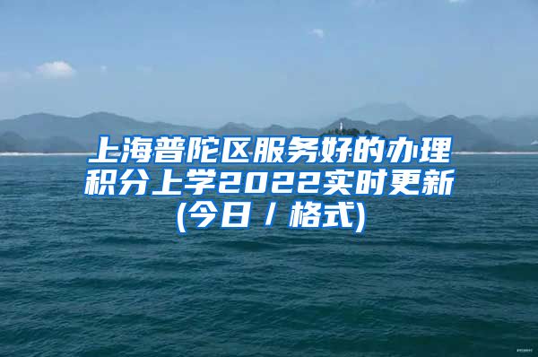 上海普陀区服务好的办理积分上学2022实时更新(今日／格式)