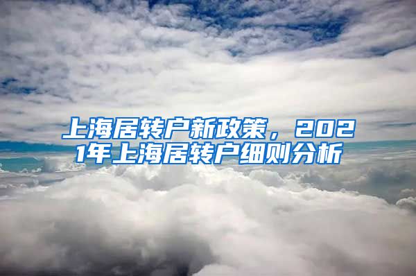 上海居转户新政策，2021年上海居转户细则分析