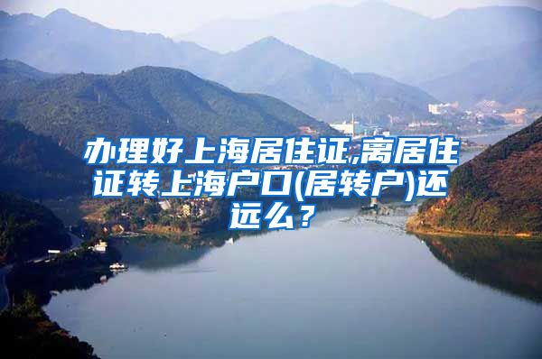 办理好上海居住证,离居住证转上海户口(居转户)还远么？