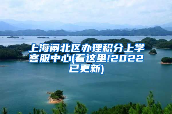 上海闸北区办理积分上学客服中心(看这里!2022已更新)