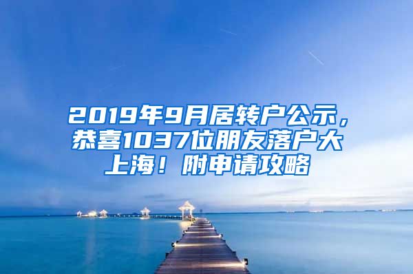 2019年9月居转户公示，恭喜1037位朋友落户大上海！附申请攻略