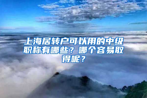 上海居转户可以用的中级职称有哪些？哪个容易取得呢？