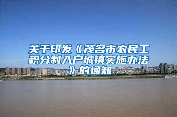 关于印发《茂名市农民工积分制入户城镇实施办法》的通知