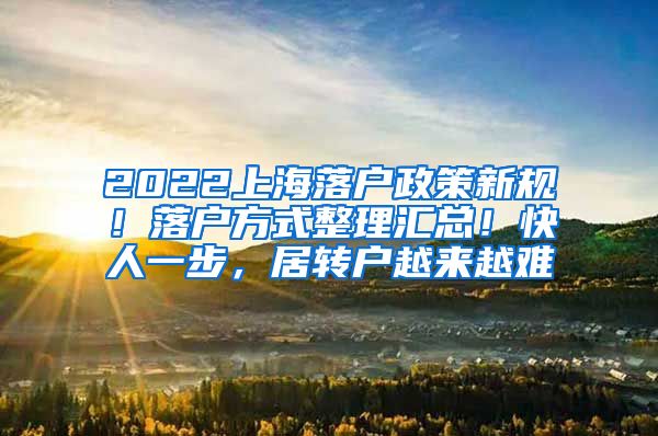 2022上海落户政策新规！落户方式整理汇总！快人一步，居转户越来越难