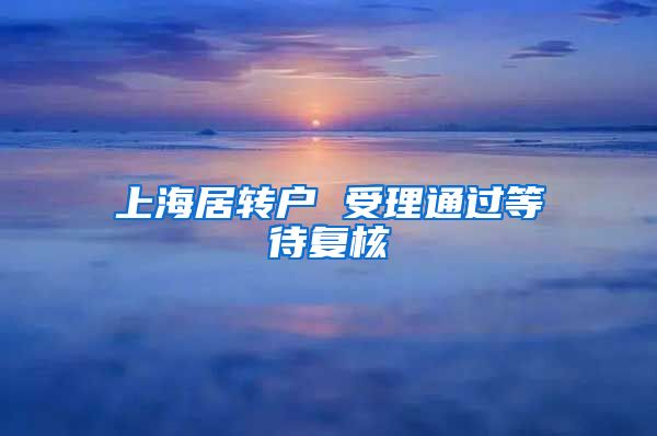 上海居转户 受理通过等待复核