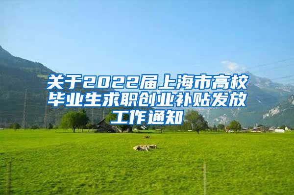 关于2022届上海市高校毕业生求职创业补贴发放工作通知