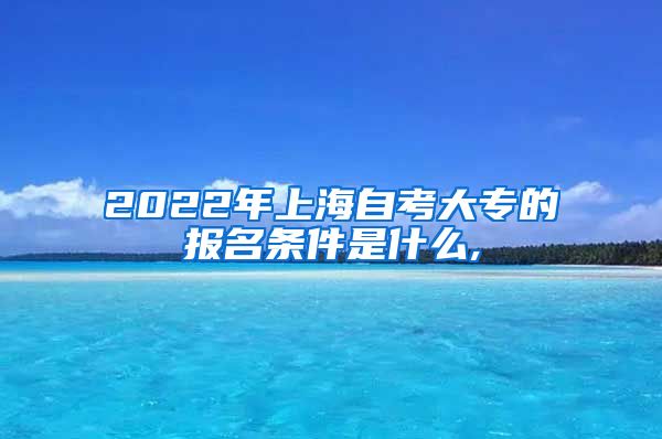 2022年上海自考大专的报名条件是什么,
