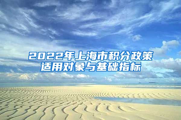 2022年上海市积分政策适用对象与基础指标