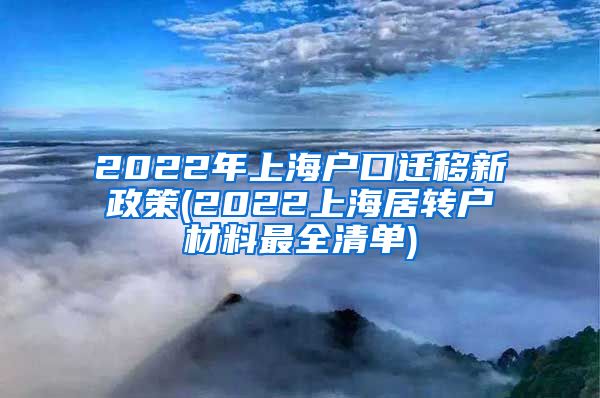 2022年上海户口迁移新政策(2022上海居转户材料最全清单)
