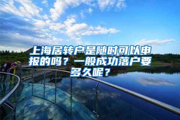 上海居转户是随时可以申报的吗？一般成功落户要多久呢？