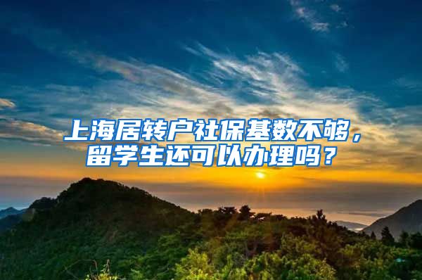 上海居转户社保基数不够，留学生还可以办理吗？