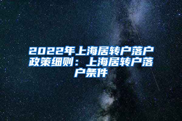2022年上海居转户落户政策细则：上海居转户落户条件