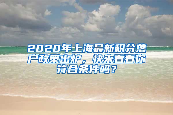 2020年上海最新积分落户政策出炉，快来看看你符合条件吗？