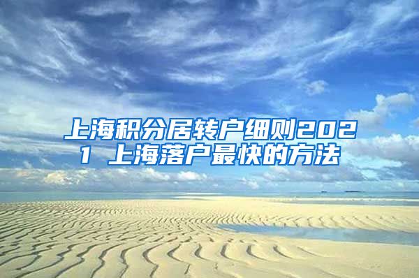 上海积分居转户细则2021 上海落户最快的方法