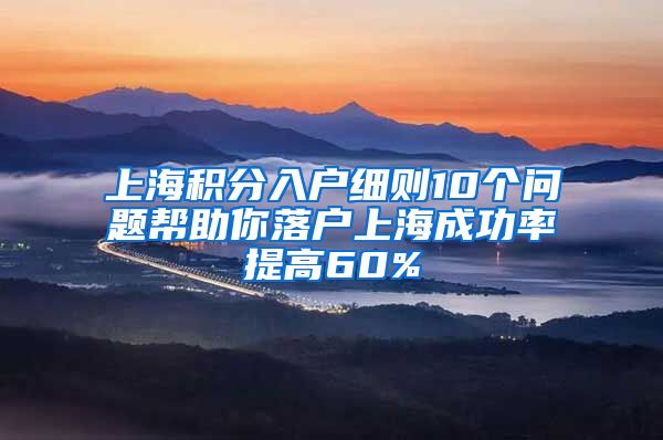 上海积分入户细则10个问题帮助你落户上海成功率提高60%