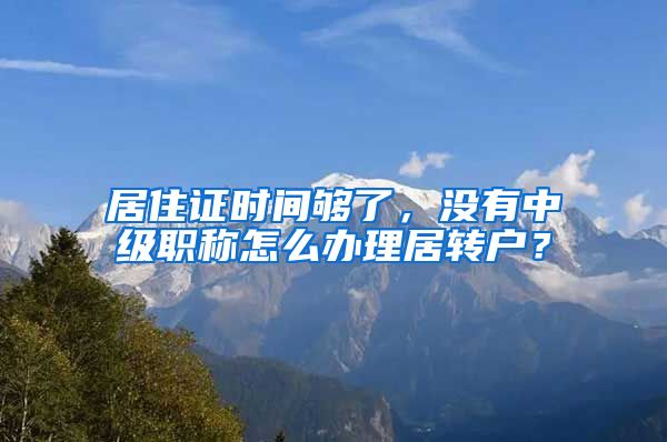 居住证时间够了，没有中级职称怎么办理居转户？