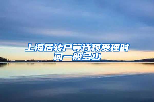 上海居转户等待预受理时间一般多少