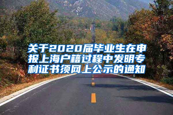 关于2020届毕业生在申报上海户籍过程中发明专利证书须网上公示的通知