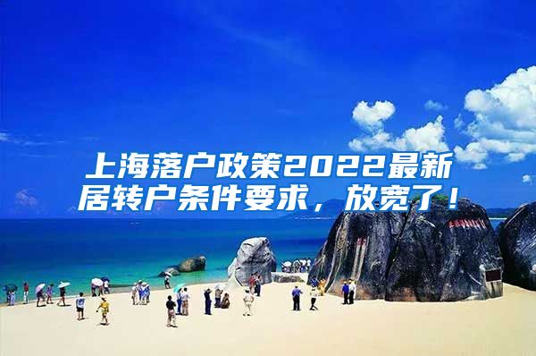 上海落户政策2022最新居转户条件要求，放宽了！