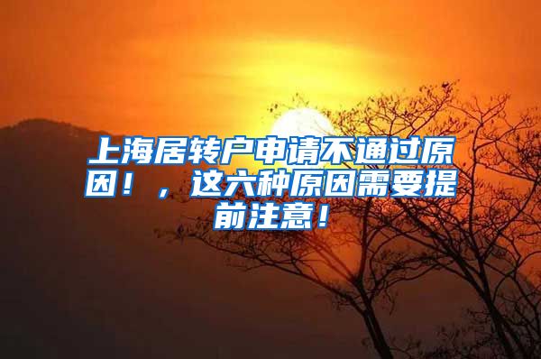 上海居转户申请不通过原因！，这六种原因需要提前注意！