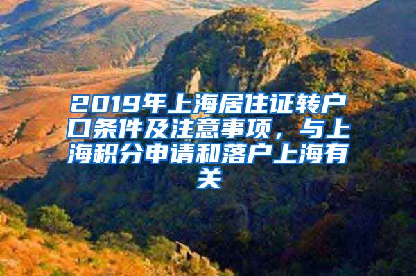2019年上海居住证转户口条件及注意事项，与上海积分申请和落户上海有关