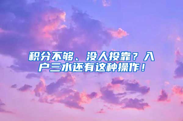 积分不够、没人投靠？入户三水还有这种操作！