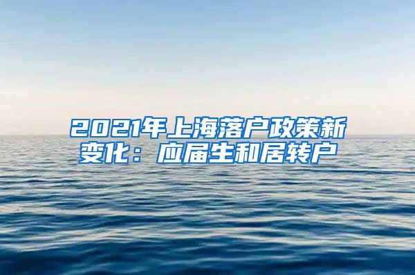 2021年上海落户政策新变化：应届生和居转户