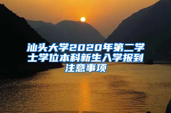 汕头大学2020年第二学士学位本科新生入学报到注意事项