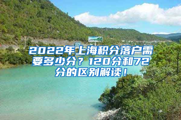 2022年上海积分落户需要多少分？120分和72分的区别解读！