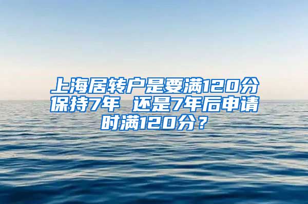 上海居转户是要满120分保持7年 还是7年后申请时满120分？
