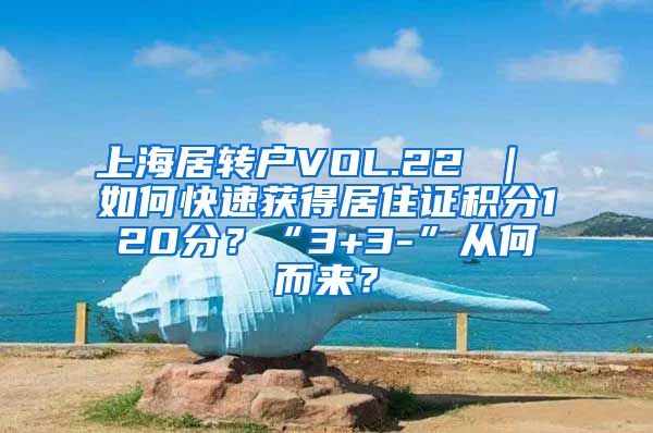 上海居转户VOL.22 ｜ 如何快速获得居住证积分120分？“3+3-”从何而来？