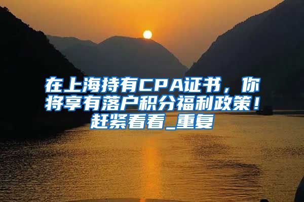 在上海持有CPA证书，你将享有落户积分福利政策！赶紧看看_重复
