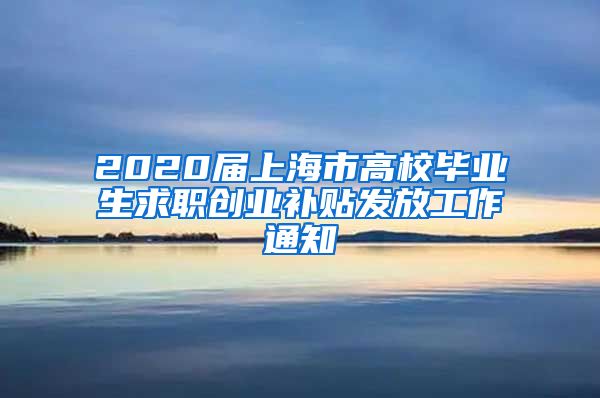 2020届上海市高校毕业生求职创业补贴发放工作通知