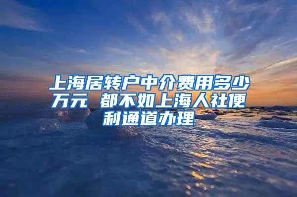 上海居转户中介费用多少万元 都不如上海人社便利通道办理