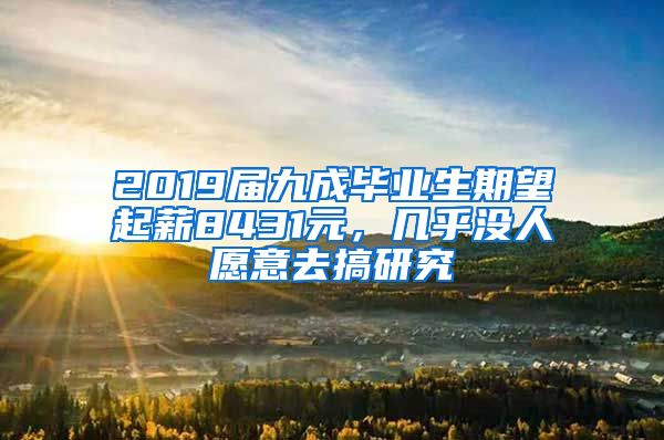 2019届九成毕业生期望起薪8431元，几乎没人愿意去搞研究